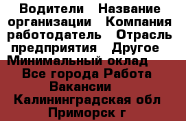 Водители › Название организации ­ Компания-работодатель › Отрасль предприятия ­ Другое › Минимальный оклад ­ 1 - Все города Работа » Вакансии   . Калининградская обл.,Приморск г.